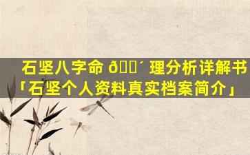 石坚八字命 🌴 理分析详解书「石坚个人资料真实档案简介」